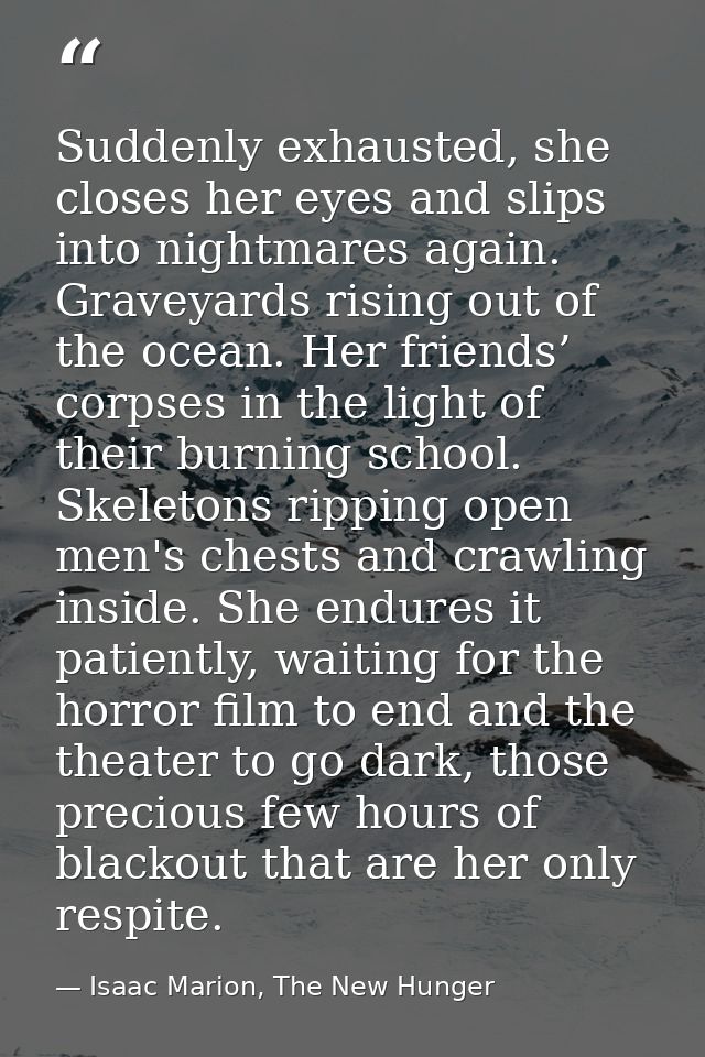 Suddenly exhausted, she closes her eyes and slips into nightmares again. Graveyards rising out of the ocean. Her friends — Isaac Marion, The New Hunger