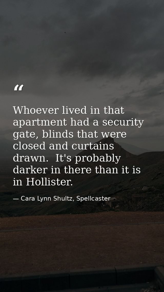 Whoever lived in that apartment had a security gate, blinds that were closed and curtains drawn.  It's probably darker i — Cara Lynn Shultz, Spellcaster