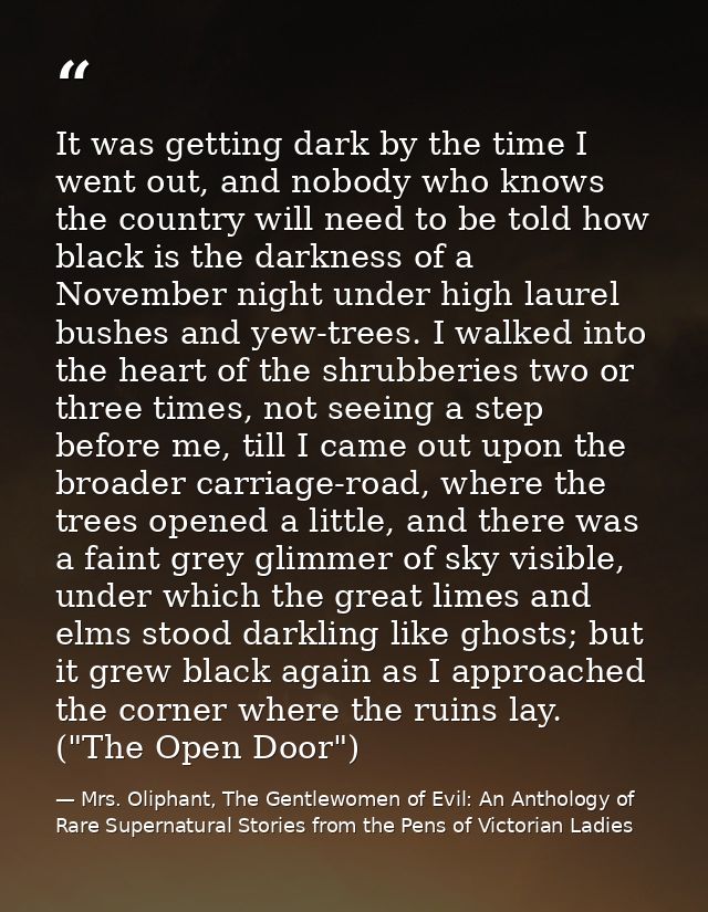 It was getting dark by the time I went out, and nobody who knows the country will need to be told how black is the darkn — Mrs. Oliphant, The Gentlewomen of Evil: An Anthology of Rare Supernatural Stories from the Pens of Victorian Ladies