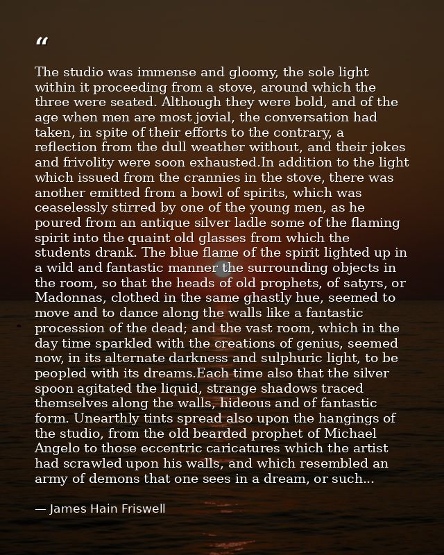 The studio was immense and gloomy, the sole light within it proceeding from a stove, around which the three were seated. — James Hain Friswell