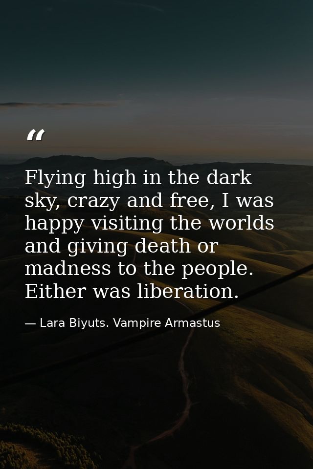 Flying high in the dark sky, crazy and free, I was happy visiting the worlds and giving death or madness to the people.  — Lara Biyuts. Vampire Armastus