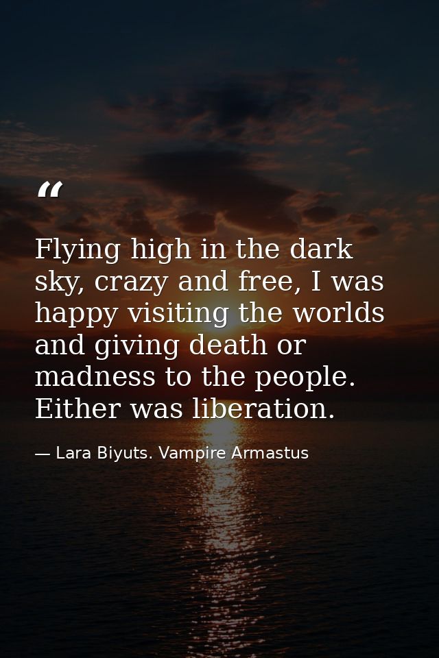 Flying high in the dark sky, crazy and free, I was happy visiting the worlds and giving death or madness to the people.  — Lara Biyuts. Vampire Armastus