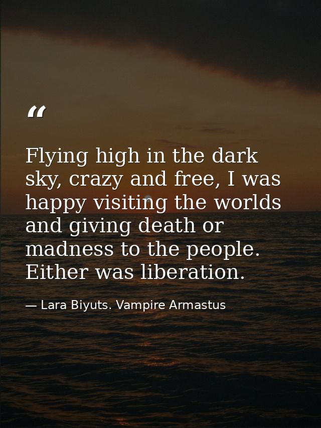 Flying high in the dark sky, crazy and free, I was happy visiting the worlds and giving death or madness to the people.  — Lara Biyuts. Vampire Armastus