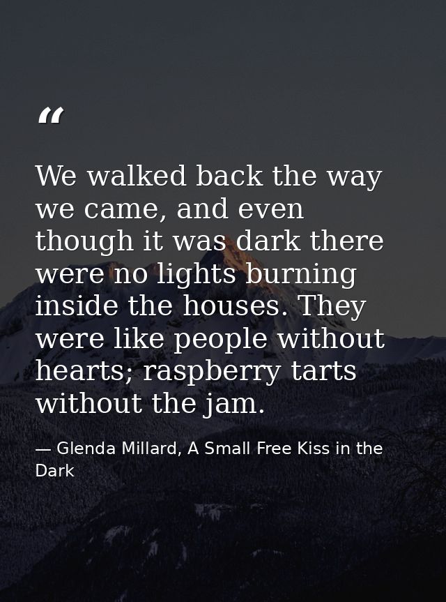 We walked back the way we came, and even though it was dark there were no lights burning inside the houses. They were li — Glenda Millard, A Small Free Kiss in the Dark