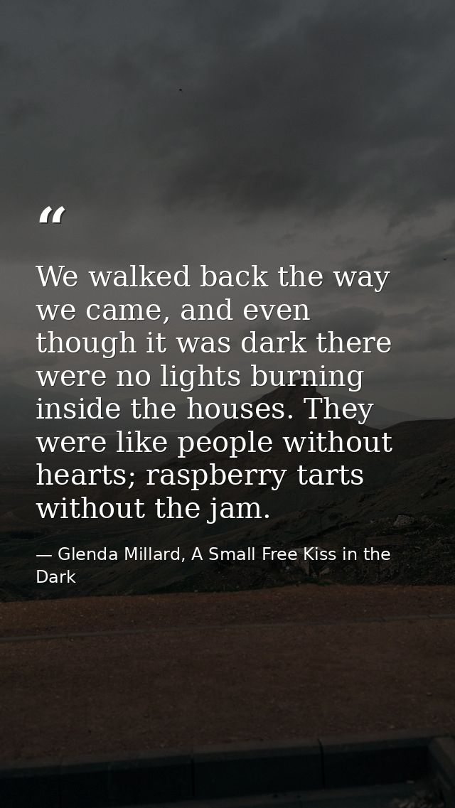 We walked back the way we came, and even though it was dark there were no lights burning inside the houses. They were li — Glenda Millard, A Small Free Kiss in the Dark