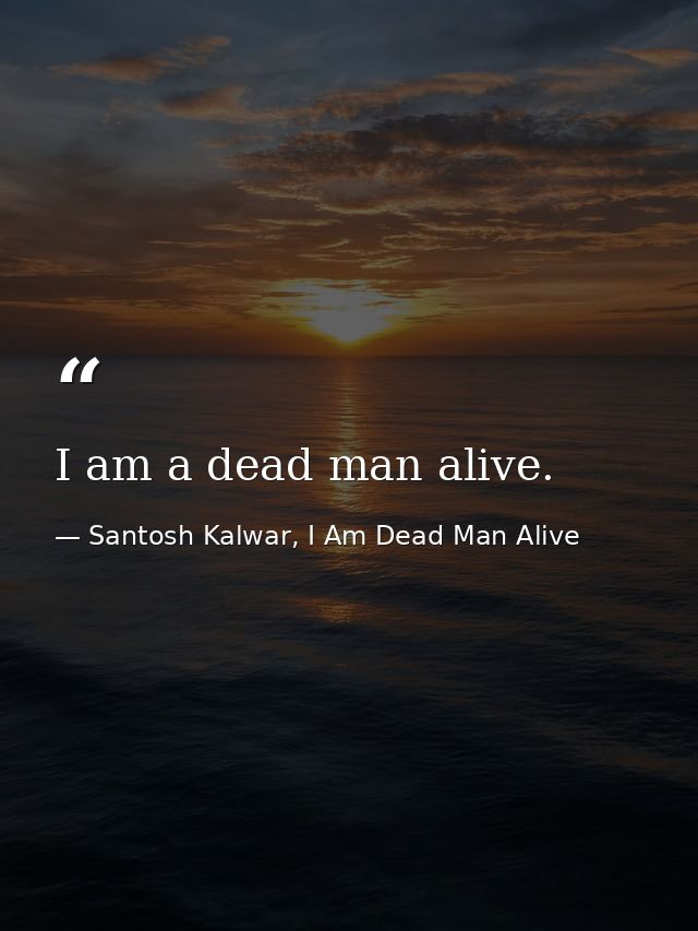 I am a dead man alive. — Santosh Kalwar, I Am Dead Man Alive