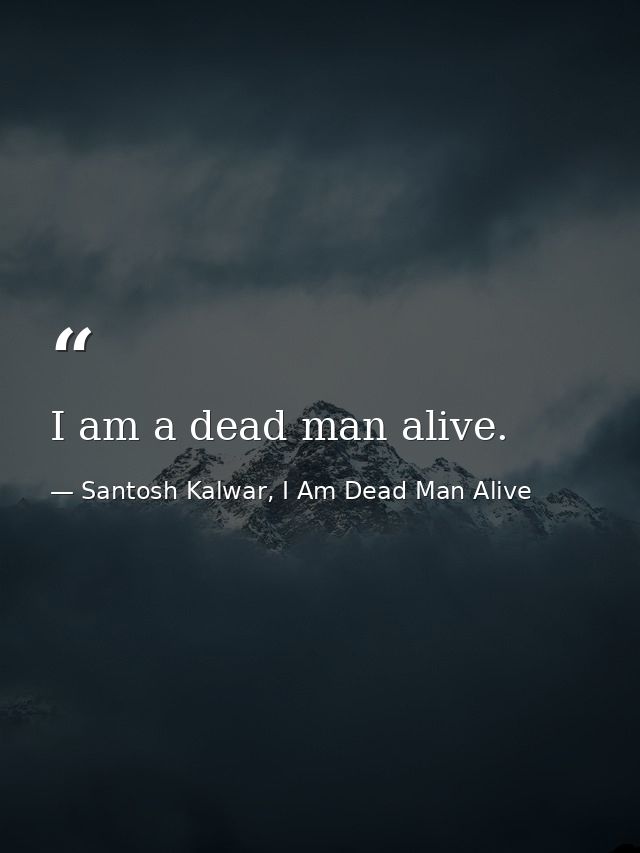 I am a dead man alive. — Santosh Kalwar, I Am Dead Man Alive