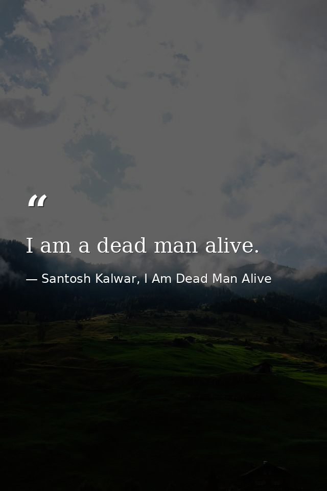I am a dead man alive. — Santosh Kalwar, I Am Dead Man Alive