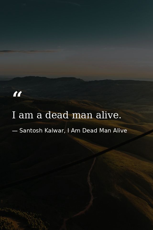 I am a dead man alive. — Santosh Kalwar, I Am Dead Man Alive