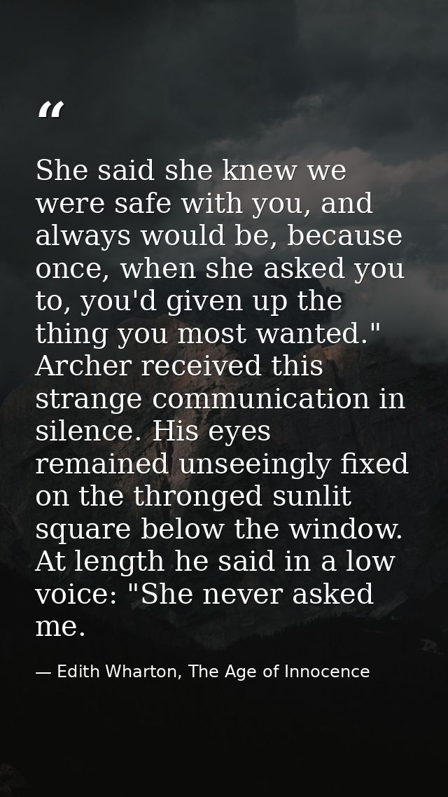 She said she knew we were safe with you, and always would be, because once, when she asked you to, you'd given up the th — Edith Wharton, The Age of Innocence