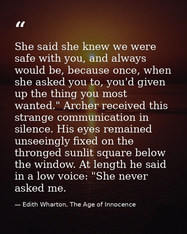 She said she knew we were safe with you, and always would be, because once, when she asked you to, you'd given up the th — Edith Wharton, The Age of Innocence