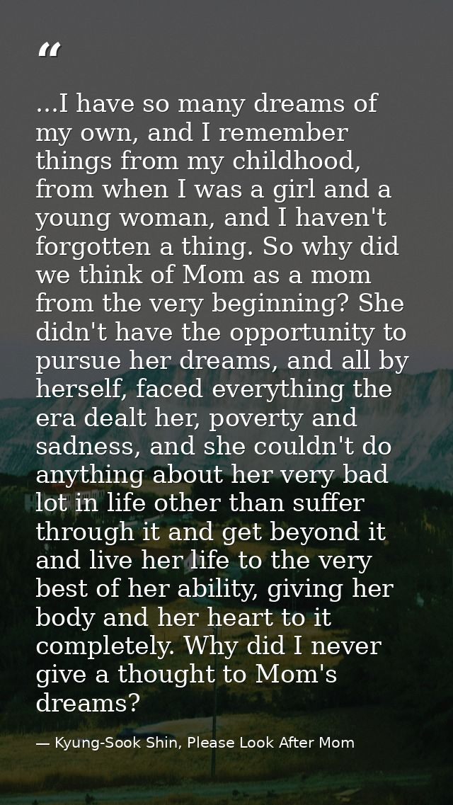 ...I have so many dreams of my own, and I remember things from my childhood, from when I was a girl and a young woman, a — Kyung-Sook Shin, Please Look After Mom