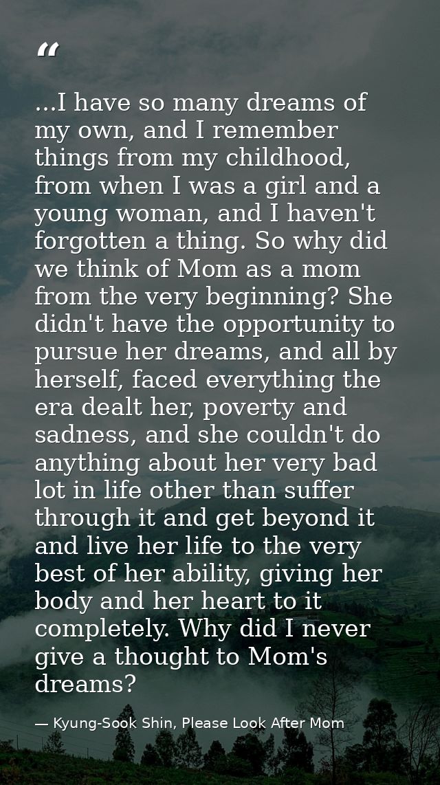 ...I have so many dreams of my own, and I remember things from my childhood, from when I was a girl and a young woman, a — Kyung-Sook Shin, Please Look After Mom