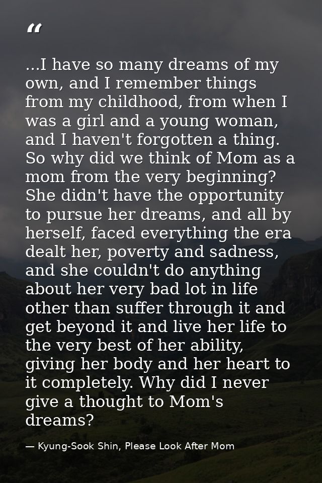 ...I have so many dreams of my own, and I remember things from my childhood, from when I was a girl and a young woman, a — Kyung-Sook Shin, Please Look After Mom