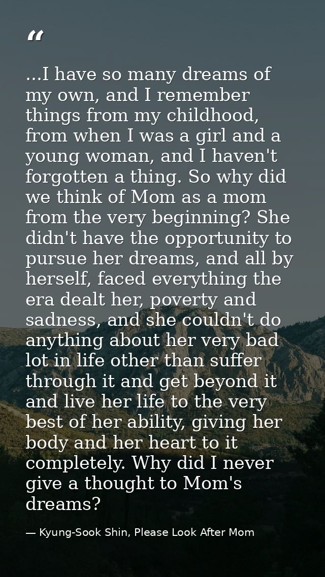...I have so many dreams of my own, and I remember things from my childhood, from when I was a girl and a young woman, a — Kyung-Sook Shin, Please Look After Mom