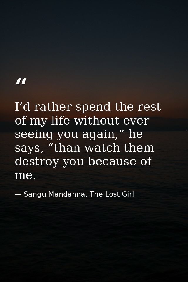 I’d rather spend the rest of my life without ever seeing you again,” he says, “than watch them destroy you because of me — Sangu Mandanna, The Lost Girl