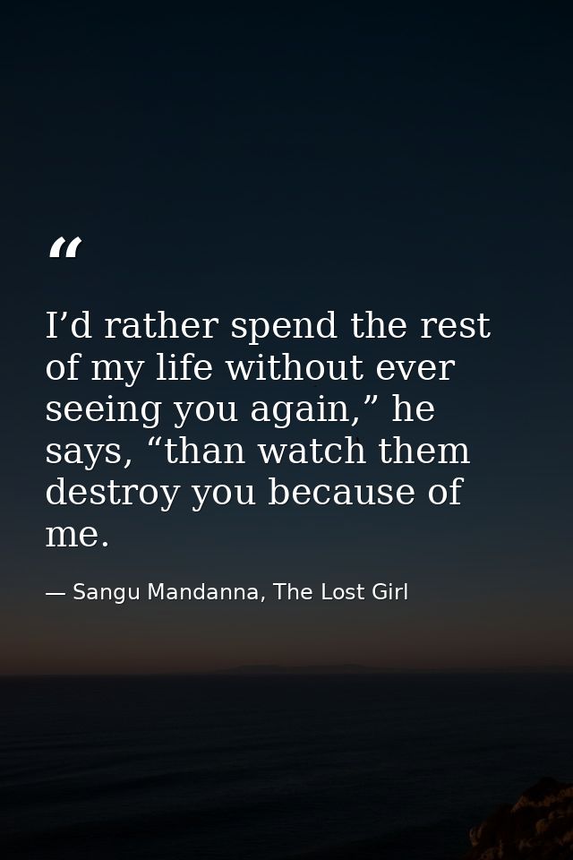 I’d rather spend the rest of my life without ever seeing you again,” he says, “than watch them destroy you because of me — Sangu Mandanna, The Lost Girl