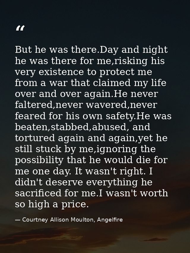 But he was there.Day and night he was there for me,risking his very existence to protect me from a war that claimed my l — Courtney Allison Moulton, Angelfire