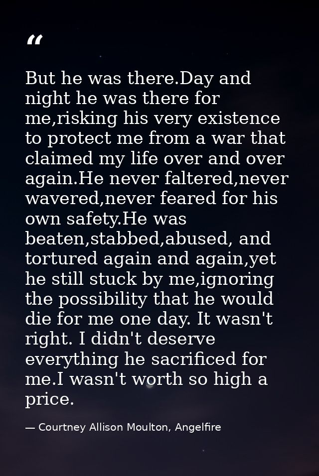 But he was there.Day and night he was there for me,risking his very existence to protect me from a war that claimed my l — Courtney Allison Moulton, Angelfire