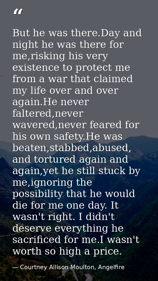 But he was there.Day and night he was there for me,risking his very existence to protect me from a war that claimed my l — Courtney Allison Moulton, Angelfire