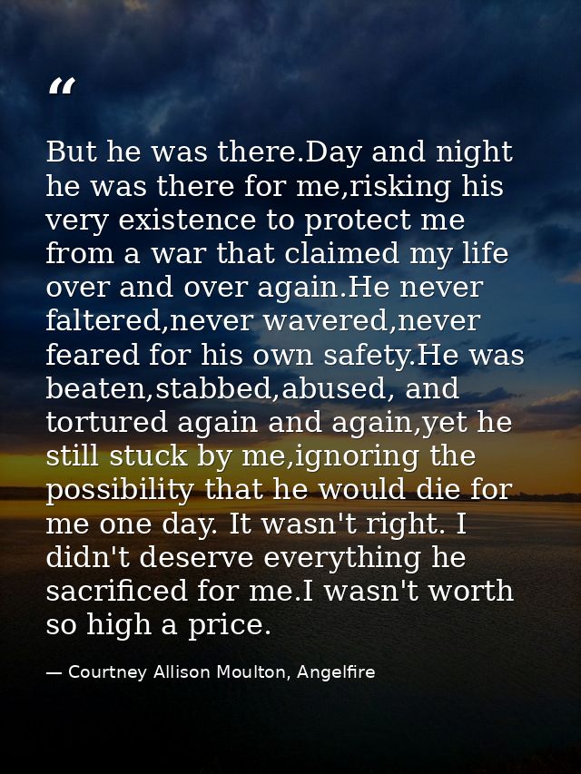 But he was there.Day and night he was there for me,risking his very existence to protect me from a war that claimed my l — Courtney Allison Moulton, Angelfire
