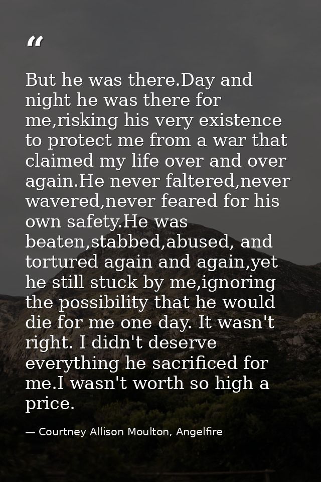 But he was there.Day and night he was there for me,risking his very existence to protect me from a war that claimed my l — Courtney Allison Moulton, Angelfire