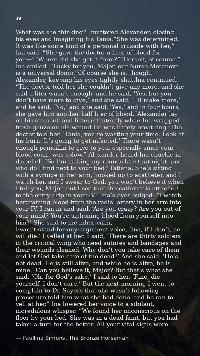 What was she thinking?” muttered Alexander, closing his eyes and imagining his Tania.“She was determined. It was like so — Paullina Simons, The Bronze Horseman
