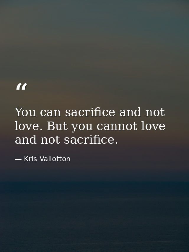 You can sacrifice and not love. But you cannot love and not sacrifice. — Kris Vallotton