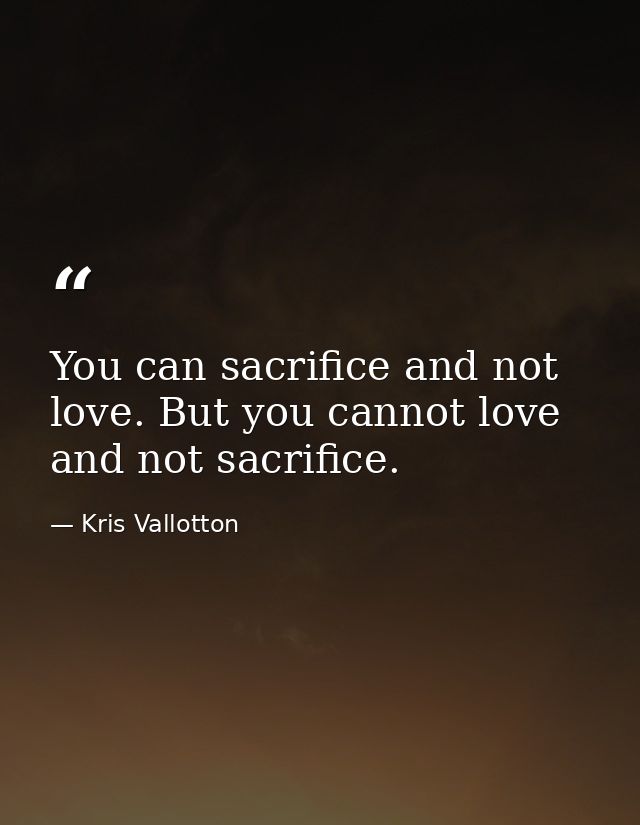 You can sacrifice and not love. But you cannot love and not sacrifice. — Kris Vallotton