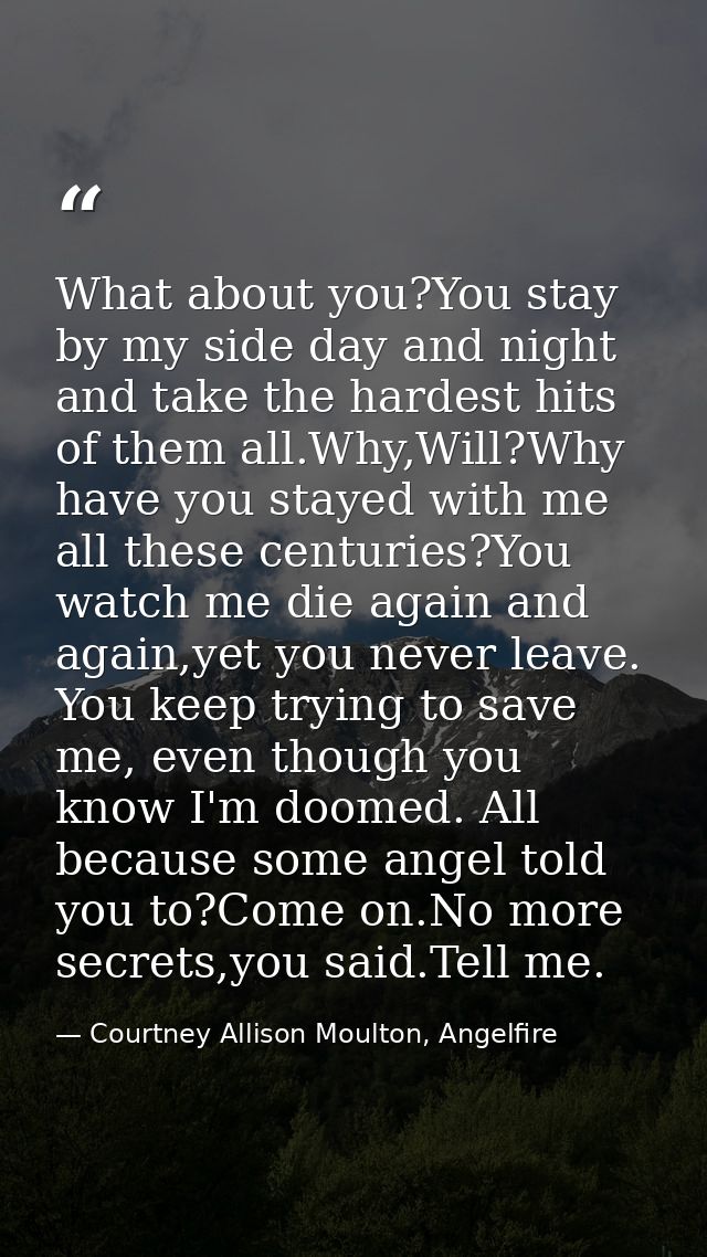 What about you?You stay by my side day and night and take the hardest hits of them all.Why,Will?Why have you stayed with — Courtney Allison Moulton, Angelfire