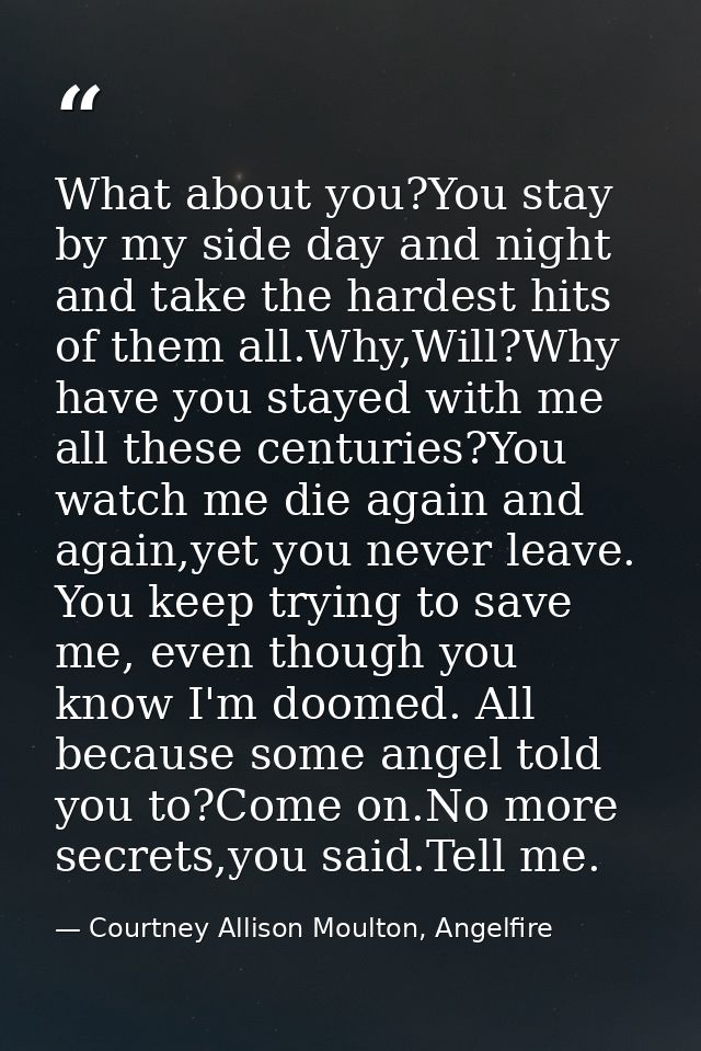 What about you?You stay by my side day and night and take the hardest hits of them all.Why,Will?Why have you stayed with — Courtney Allison Moulton, Angelfire