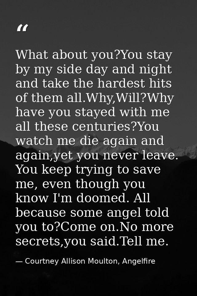 What about you?You stay by my side day and night and take the hardest hits of them all.Why,Will?Why have you stayed with — Courtney Allison Moulton, Angelfire