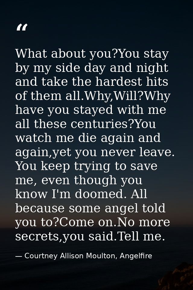 What about you?You stay by my side day and night and take the hardest hits of them all.Why,Will?Why have you stayed with — Courtney Allison Moulton, Angelfire