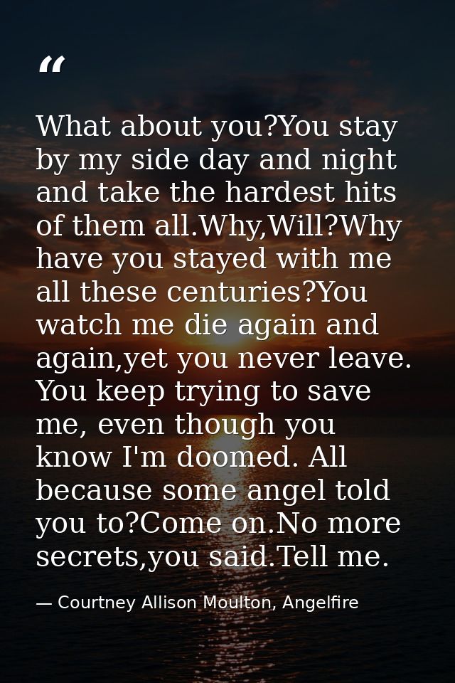 What about you?You stay by my side day and night and take the hardest hits of them all.Why,Will?Why have you stayed with — Courtney Allison Moulton, Angelfire