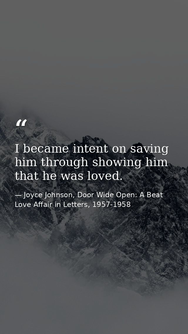 I became intent on saving him through showing him that he was loved. — Joyce Johnson, Door Wide Open: A Beat Love Affair in Letters, 1957-1958