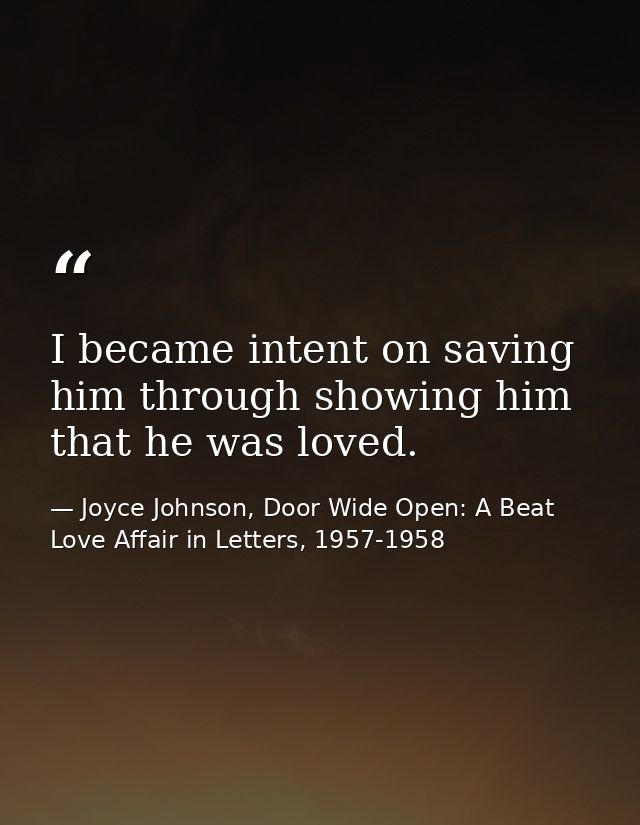 I became intent on saving him through showing him that he was loved. — Joyce Johnson, Door Wide Open: A Beat Love Affair in Letters, 1957-1958