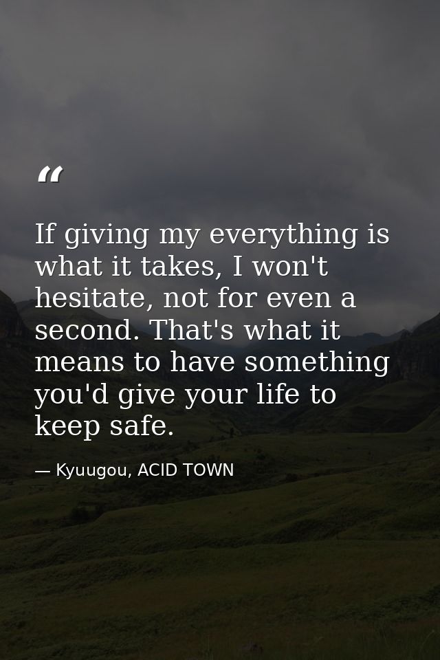 If giving my everything is what it takes, I won't hesitate, not for even a second. That's what it means to have somethin — Kyuugou, ACID TOWN