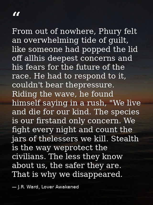 From out of nowhere, Phury felt an overwhelming tide of guilt, like someone had popped the lid off allhis deepest concer — J.R. Ward, Lover Awakened