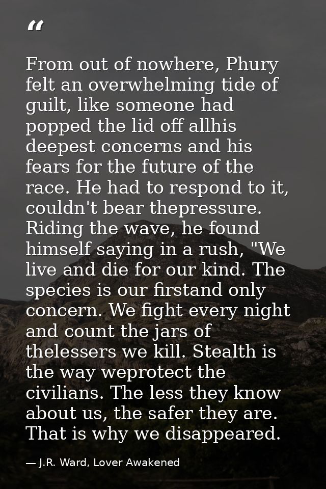 From out of nowhere, Phury felt an overwhelming tide of guilt, like someone had popped the lid off allhis deepest concer — J.R. Ward, Lover Awakened