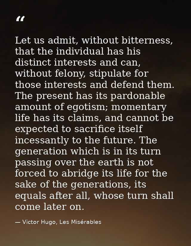 Let us admit, without bitterness, that the individual has his distinct interests and can, without felony, stipulate for  — Victor Hugo, Les Misérables