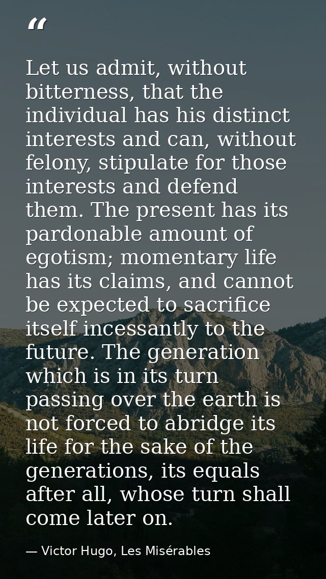 Let us admit, without bitterness, that the individual has his distinct interests and can, without felony, stipulate for  — Victor Hugo, Les Misérables