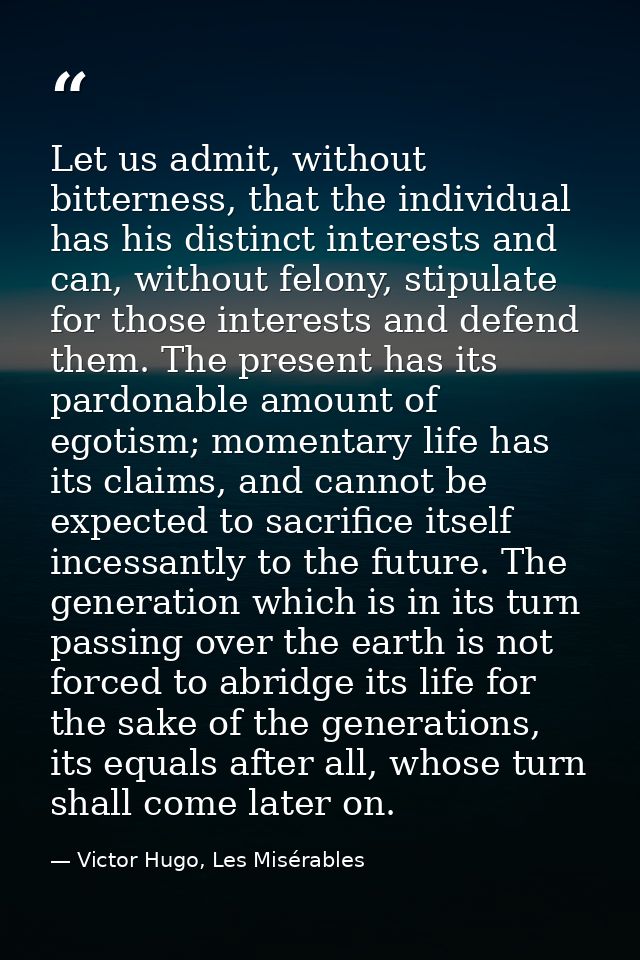 Let us admit, without bitterness, that the individual has his distinct interests and can, without felony, stipulate for  — Victor Hugo, Les Misérables