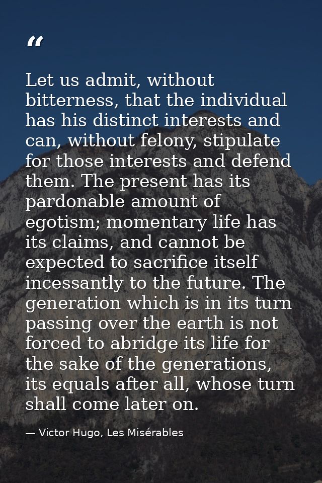 Let us admit, without bitterness, that the individual has his distinct interests and can, without felony, stipulate for  — Victor Hugo, Les Misérables