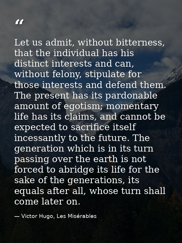 Let us admit, without bitterness, that the individual has his distinct interests and can, without felony, stipulate for  — Victor Hugo, Les Misérables