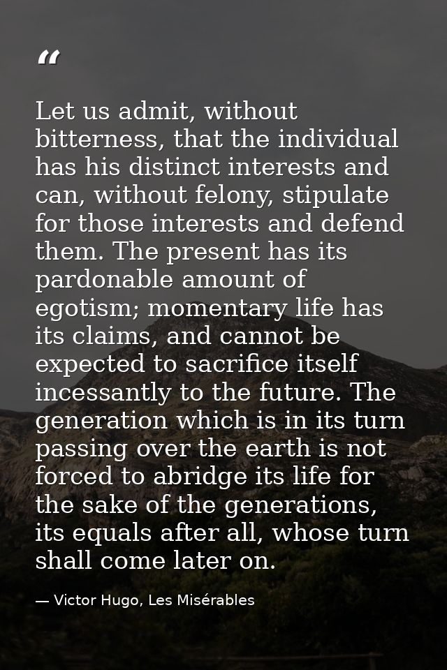 Let us admit, without bitterness, that the individual has his distinct interests and can, without felony, stipulate for  — Victor Hugo, Les Misérables