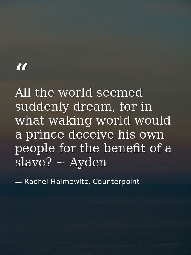 All the world seemed suddenly dream, for in what waking world would a prince deceive his own people for the benefit of a — Rachel Haimowitz, Counterpoint