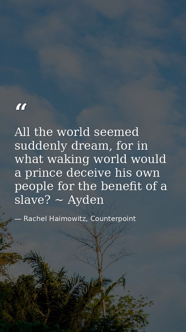 All the world seemed suddenly dream, for in what waking world would a prince deceive his own people for the benefit of a — Rachel Haimowitz, Counterpoint