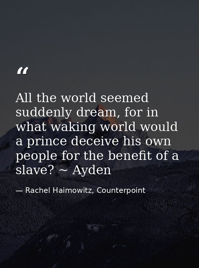 All the world seemed suddenly dream, for in what waking world would a prince deceive his own people for the benefit of a — Rachel Haimowitz, Counterpoint