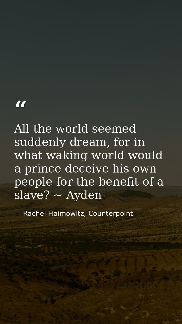 All the world seemed suddenly dream, for in what waking world would a prince deceive his own people for the benefit of a — Rachel Haimowitz, Counterpoint