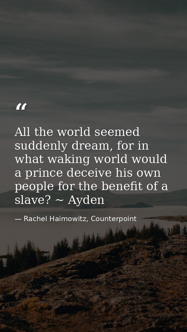 All the world seemed suddenly dream, for in what waking world would a prince deceive his own people for the benefit of a — Rachel Haimowitz, Counterpoint